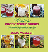 Fester Einband Köstliche Probiotische Drinks von Julia Mueller
