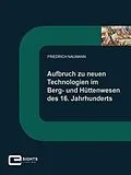 E-Book (epub) Aufbruch zu neuen Technologien im Berg und Hüttenwesen des 16. Jahrhunderts von Friedrich Naumann