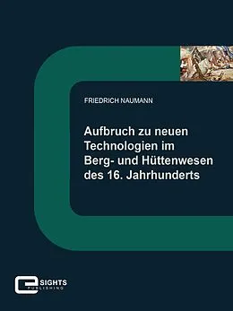 E-Book (epub) Aufbruch zu neuen Technologien im Berg und Hüttenwesen des 16. Jahrhunderts von Friedrich Naumann