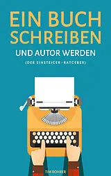 Kartonierter Einband Ein Buch schreiben und Autor werden (Der Einsteiger-Ratgeber) von Tim Rohrer