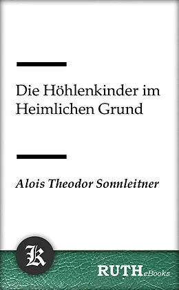 E-Book (epub) Die Höhlenkinder im Heimlichen Grund von Alois Theodor Sonnleitner