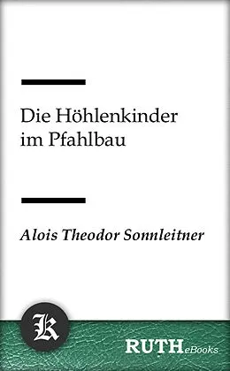 E-Book (epub) Die Höhlenkinder im Pfahlbau von Alois Theodor Sonnleitner