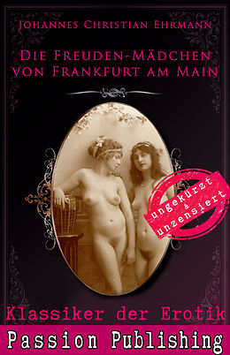 E-Book (epub) Klassiker der Erotik 71: Die Freuden-Mädchen von Frankfurt am Main von Johannes Christian Ehrmann