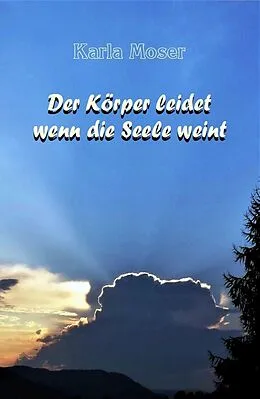 E-Book (epub) Der Körper leidet wenn die Seele weint von Karla Moser