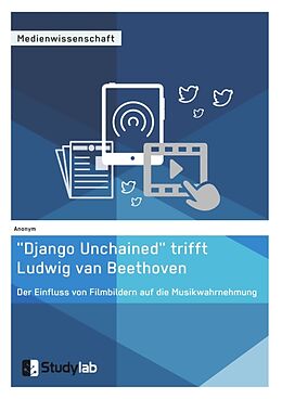 Kartonierter Einband  Django Unchained  trifft Ludwig van Beethoven. Der Einfluss von Filmbildern auf die Musikwahrnehmung von Anonym