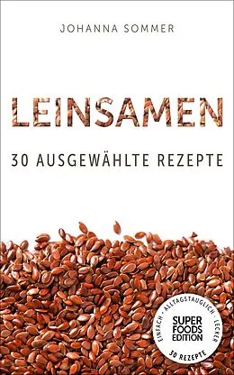E-Book (epub) Superfoods Edition - Leinsamen: 30 ausgewählte Superfood Rezepte für jeden Tag und jede Küche von Johanna Sommer