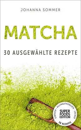 E-Book (epub) Superfoods Edition - Matcha: 30 ausgewählte Superfood Rezepte für jeden Tag und jede Küche von Johanna Sommer