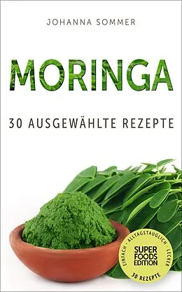 E-Book (epub) Superfoods Edition - Moringa: 30 ausgewählte Superfood Rezepte für jeden Tag und jede Küche von Johanna Sommer