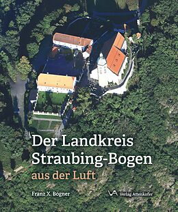 Fester Einband Der Landkreis Straubing-Bogen aus der Luft von Franz X. Bogner