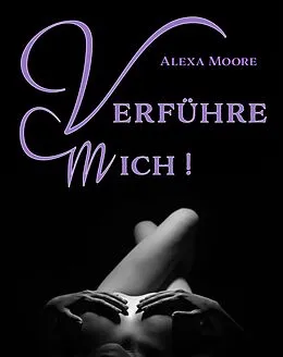 E-Book (epub) Verführe Mich - Prickelnde Seitensprung-Erlebnisse für die Fantasien, die wir uns verbieten von Alexa Moore