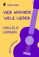Spiralbindung Ukulele lernen leicht gemacht | Vier Akkorde - viele Lieder von Walter Seitz