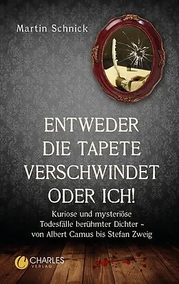 E-Book (epub) Entweder die Tapete verschwindet oder ich!. Kuriose und mysteriöse Todesfälle berühmter Dichter  von Albert Camus bis Stefan Zweig von Martin Schnick