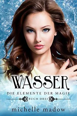 E-Book (epub) Wasser - Die Elemente der Magie 3 von Michelle Madow