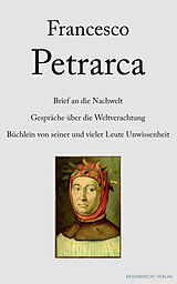 E-Book (epub) Brief an die Nachwelt. Gespräche über die Weltverachtung. Büchlein von seiner und vieler Leute Unwissenheit von Francesco Petrarca