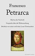 E-Book (epub) Brief an die Nachwelt. Gespräche über die Weltverachtung. Büchlein von seiner und vieler Leute Unwissenheit von Francesco Petrarca