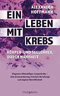 E-Book (epub) Ein Leben mit Krebs - Körper- und Seelenheil durch Wahrheit von Alexander Hoffmann