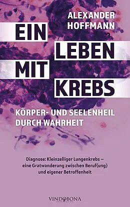 E-Book (epub) Ein Leben mit Krebs - Körper- und Seelenheil durch Wahrheit von Alexander Hoffmann