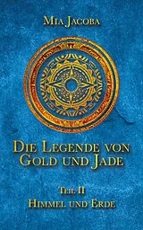 E-Book (epub) Die Legende von Gold und Jade 2: Himmel und Erde von Mia Jacoba