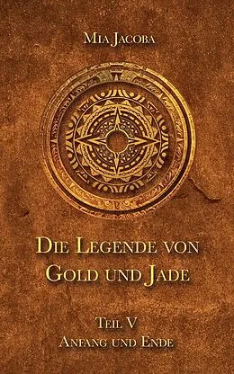E-Book (epub) Die Legende von Gold und Jade 5: Anfang und Ende von Mia Jacoba