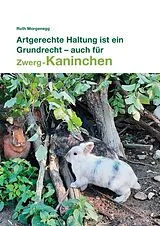 Fester Einband Artgerechte Haltung ist ein Grundrecht - auch für (Zwerg-) Kaninchen von Ruth Morgenegg