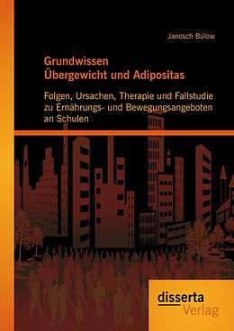 E-Book (pdf) Grundwissen Übergewicht und Adipositas: Folgen, Ursachen, Therapie und Fallstudie zu Ernährungs- und Bewegungsangeboten an Schulen von Janosch Bülow