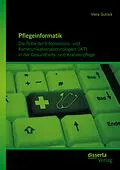 E-Book (pdf) Pflegeinformatik: Die Rolle der Informations- und Kommunikationstechnologien (IKT) in der Gesundheits- und Krankenpflege von Viera Gulova