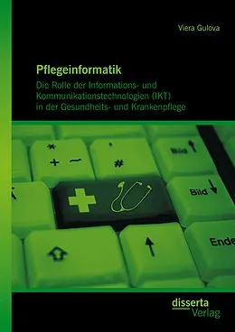 E-Book (pdf) Pflegeinformatik: Die Rolle der Informations- und Kommunikationstechnologien (IKT) in der Gesundheits- und Krankenpflege von Viera Gulova