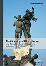 E-Book (pdf) Alterität und Identität im Libanon: Eine Generation zwischen Bürgerkrieg und arabischem Frühling von Sabine Monika Bauer