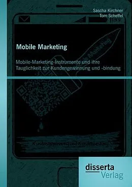 E-Book (pdf) Mobile Marketing: Mobile-Marketing-Instrumente und ihre Tauglichkeit zur Kundengewinnung und -bindung von Tom Scheffel, Sascha Kirchner