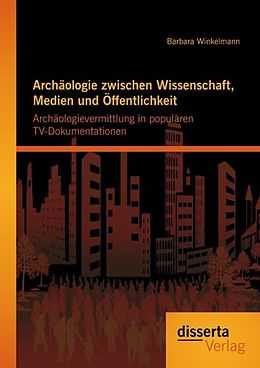 E-Book (pdf) Archäologie zwischen Wissenschaft, Medien und Öffentlichkeit: Archäologievermittlung in populären TV-Dokumentationen von Barbara Winkelmann