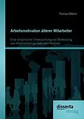 E-Book (pdf) Arbeitsmotivation älterer Mitarbeiter: Eine empirische Untersuchung zur Bedeutung von Arbeitsbedingungen und Motiven von Thomas Dittrich
