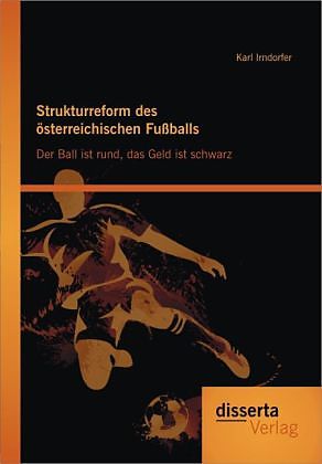 Strukturreform Des Osterreichischen Fussballs Der Ball Ist Rund Das Geld Ist Schwarz Karl Irndorfer Buch Kaufen Ex Libris
