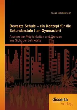 E-Book (pdf) Bewegte Schule - ein Konzept für die Sekundarstufe I an Gymnasien?: Analyse der Möglichkeiten und Grenzen aus Sicht der Lehrkräfte von Claus Bröckelmann