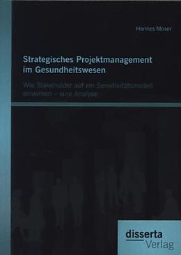 Kartonierter Einband Strategisches Projektmanagement im Gesundheitswesen: Wie Stakeholder auf ein Sensitivitätsmodell einwirken   eine Analyse von Hannes Moser