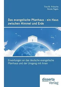 E-Book (pdf) Das evangelische Pfarrhaus - ein Haus zwischen Himmel und Erde: Erwartungen an das deutsche evangelische Pfarrhaus und der Umgang mit ihnen von Nicole Pagels, Tina M. Fritzsche