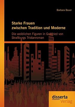 E-Book (pdf) Starke Frauen zwischen Tradition und Moderne: Die weiblichen Figuren in Gottfried von Straßburgs Tristanroman von Barbara Bauer