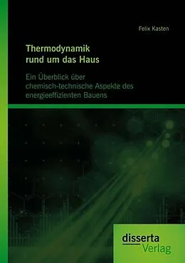 E-Book (pdf) Thermodynamik rund um das Haus: Ein Überblick über chemisch-technische Aspekte des energieeffizienten Bauens von Felix Kasten