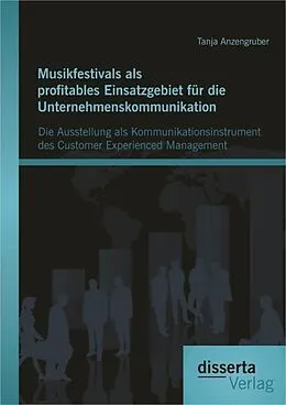 E-Book (pdf) Musikfestivals als profitables Einsatzgebiet für die Unternehmenskommunikation: Die Ausstellung als Kommunikationsinstrument des Customer Experienced Management von Tanja Anzengruber