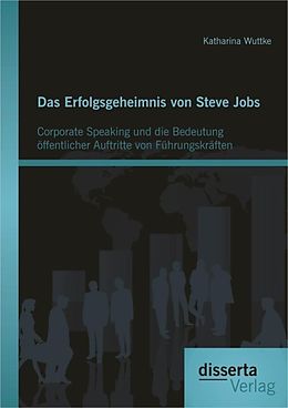 E-Book (pdf) Das Erfolgsgeheimnis von Steve Jobs: Corporate Speaking und die Bedeutung öffentlicher Auftritte von Führungskräften von Katharina Wuttke