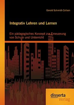 E-Book (pdf) Integrativ Lehren und Lernen: Ein pädagogisches Konzept zur Erneuerung von Schule und Unterricht von Gerold Schmidt-Callsen