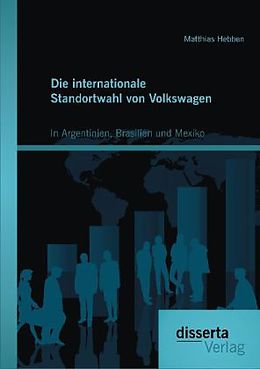Kartonierter Einband Die internationale Standortwahl von Volkswagen: In Argentinien, Brasilien und Mexiko von Matthias Hebben