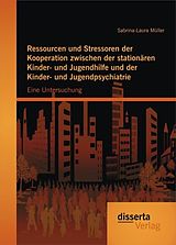 E-Book (pdf) Ressourcen und Stressoren der Kooperation zwischen der stationären Kinder- und Jugendhilfe und der Kinder- und Jugendpsychiatrie: Eine Untersuchung von Sabrina-Laura Müller