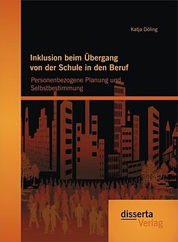 E-Book (pdf) Inklusion beim Übergang von der Schule in den Beruf: Personenbezogene Planung und Selbstbestimmung von Katja Döling