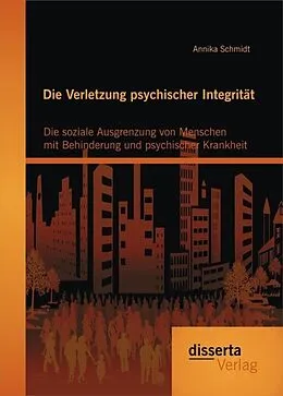 E-Book (pdf) Die Verletzung psychischer Integrität: Die soziale Ausgrenzung von Menschen mit Behinderung und psychischer Krankheit von Annika Schmidt