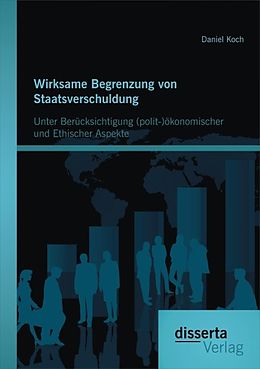 E-Book (pdf) Wirksame Begrenzung von Staatsverschuldung: Unter Berücksichtigung (polit-)ökonomischer und ethischer Aspekte von Daniel Koch