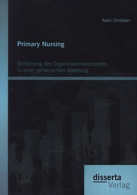 Primary Nursing: Einführung des Organisationskonzeptes in einer geriatrischen Abteilung