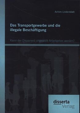 Kartonierter Einband Das Transportgewerbe und die illegale Beschäftigung: Kann der Disponent ungewollt Arbeitgeber werden? von Achim Lindenblatt