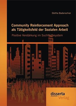 E-Book (pdf) Community Reinforcement Approach als Tätigkeitsfeld der Sozialen Arbeit: Positive Verstärkung im Suchthilfesystem von Dörthe Badenschier