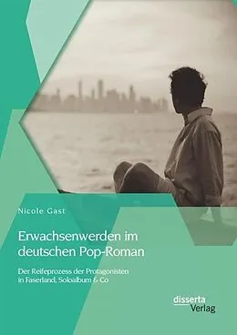 E-Book (pdf) Erwachsenwerden im deutschen Pop-Roman: Der Reifeprozess der Protagonisten in Faserland, Soloalbum & Co von Nicole Gast