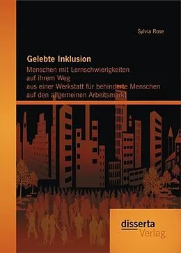 E-Book (pdf) Gelebte Inklusion: Menschen mit Lernschwierigkeiten auf ihrem Weg aus einer Werkstatt für behinderte Menschen auf den allgemeinen Arbeitsmarkt von Sylvia Rose